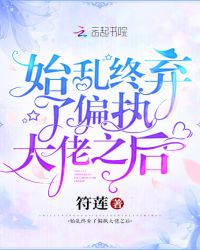 始乱终弃了偏执大佬之后章节列表