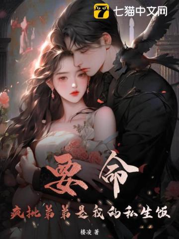 要命！疯批弟弟是我的私生饭章节列表