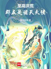 至高洪荒，群友是诸天大佬章节列表