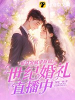 霍总发疯求原谅，她世纪婚礼直播中章节列表