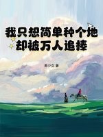 我只想简单种个地，却被万人追捧章节列表