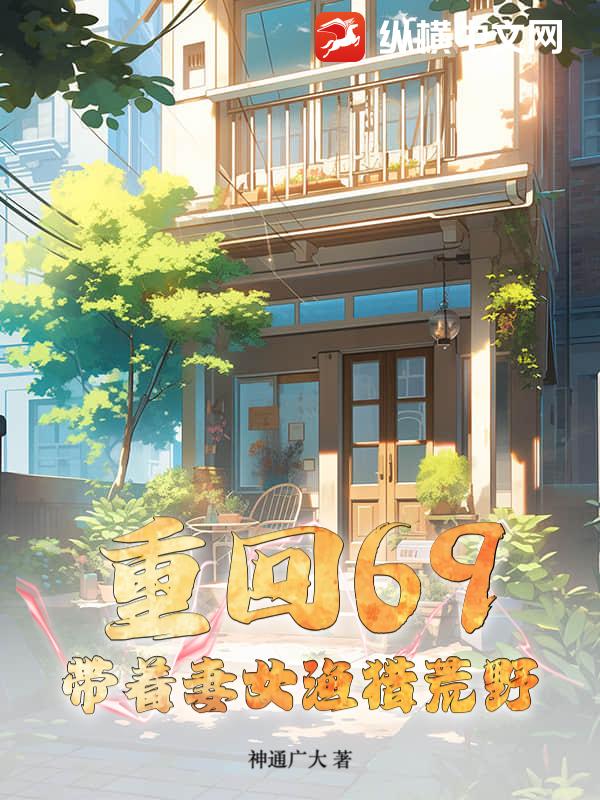 重回69：带着妻女渔猎荒野章节列表