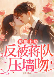 撩他上瘾，反被蒋队压墙吻章节列表