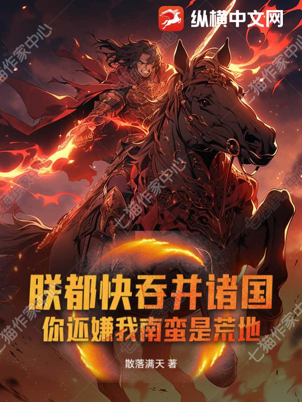 朕都快吞并诸国！你还嫌我南蛮是荒地？章节列表