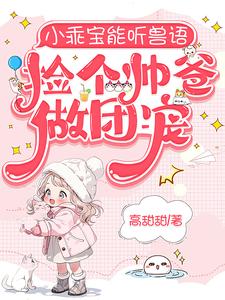 小乖宝能听兽语，捡个帅爸做团宠章节列表