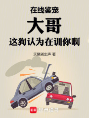 在线鉴宠，大哥这狗认为在训你啊章节列表