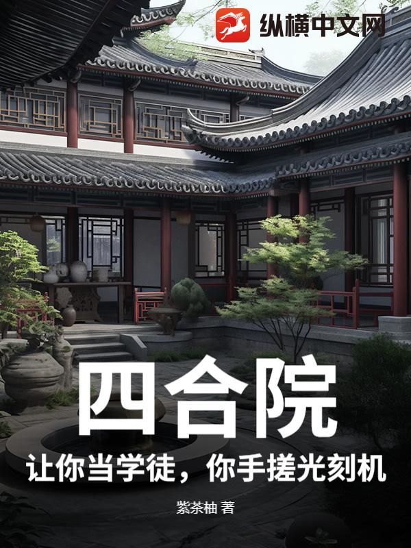 四合院：让你当学徒，你手搓光刻机？章节列表