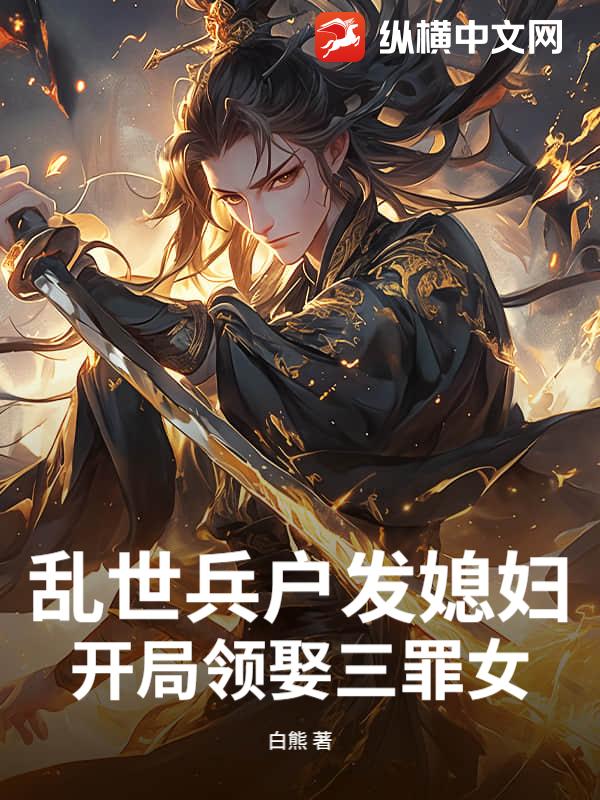 乱世兵户发媳妇，开局领娶三罪女章节列表