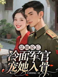 误圆房后，冷面军官宠她入骨章节列表