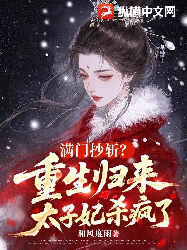 满门抄斩？重生归来太子妃杀疯了章节列表