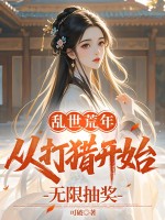 乱世荒年：从打猎开始无限抽奖章节列表