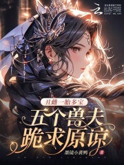 丑雌一胎多宝，五个兽夫跪求原谅章节列表