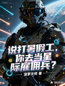 说打暑假工，你去当星际雇佣兵？章节列表