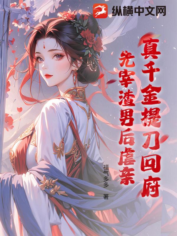 真千金提刀回府：先宰渣男后虐亲！章节列表