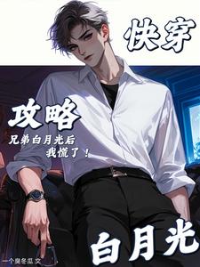 快穿：攻略兄弟白月光后，我慌了章节列表