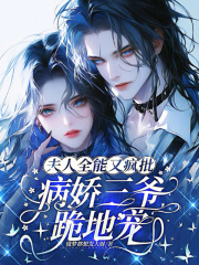 夫人全能又疯批，病娇三爷跪地宠章节列表