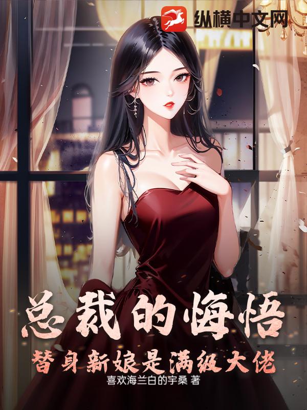 总裁的悔悟：替身新娘是满级大佬章节列表