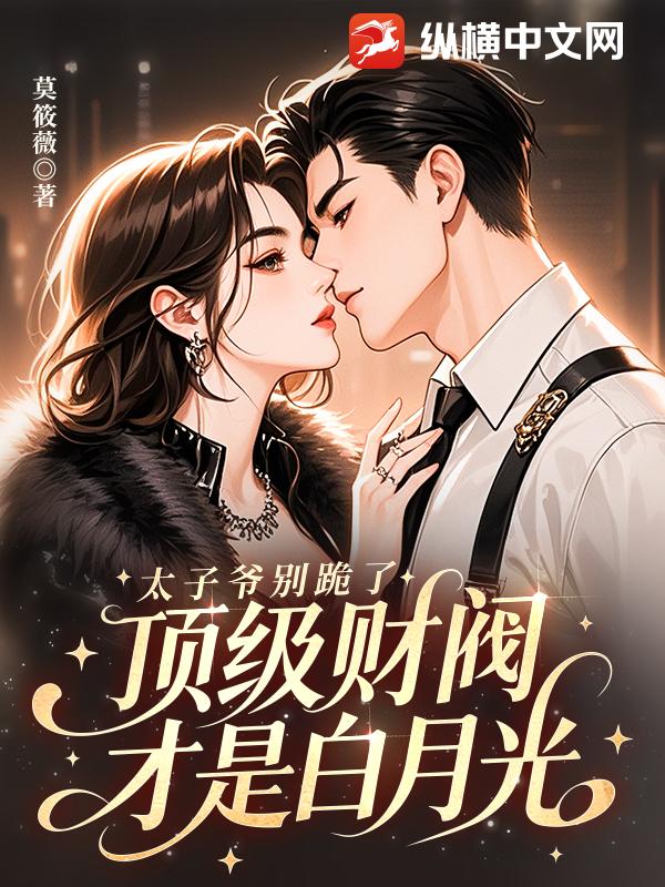 太子爷别跪了，顶级财阀才是白月光章节列表