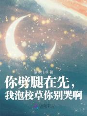 你劈腿在先，我泡校草你别哭啊章节列表