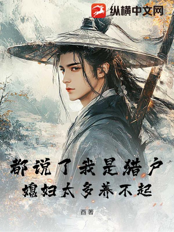 都说了我是猎户，媳妇太多养不起章节列表