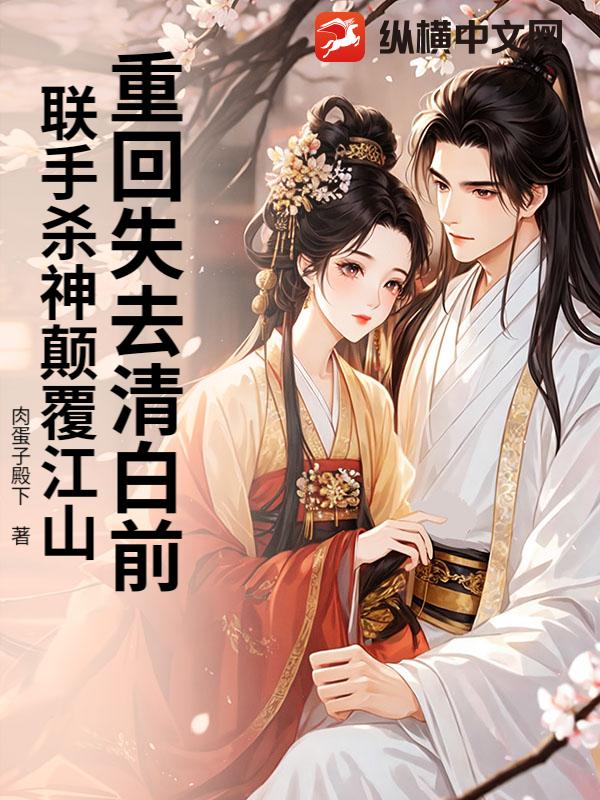 重回失去清白前，联手杀神颠覆江山章节列表