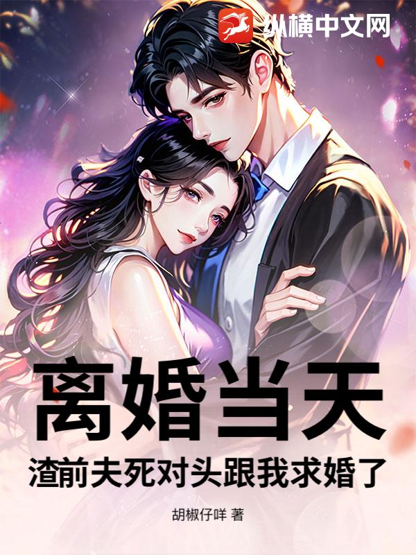 离婚当天，渣前夫死对头跟我求婚了章节列表