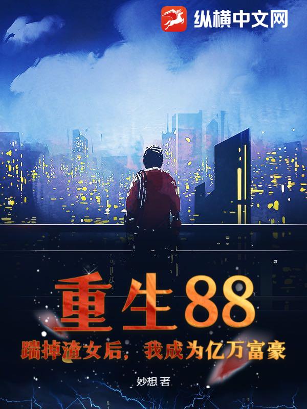 重生88：踹掉渣女后，我成为亿万富豪章节列表