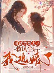 引诱禁欲太子救风尘后，我逃婚了章节列表