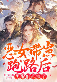 恶女带崽跑路后男配们都疯了章节列表