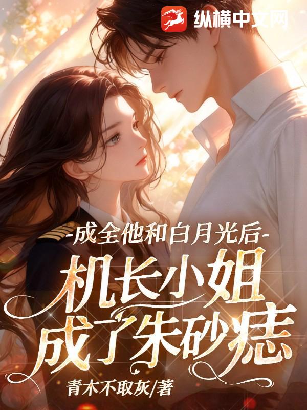 成全他和白月光后，机长小姐成了朱砂痣章节列表