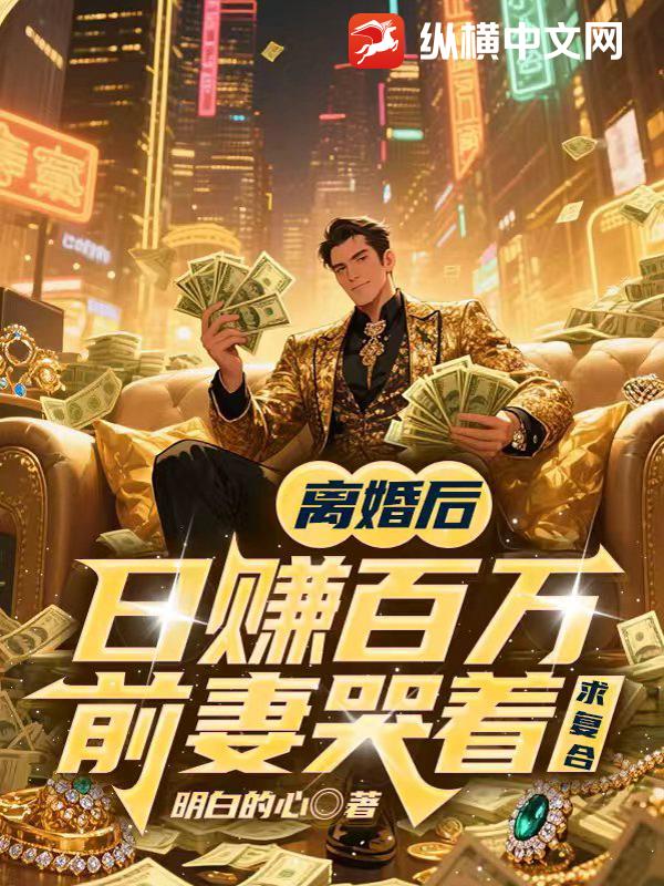 离婚后日赚百万，前妻哭着求复合章节列表