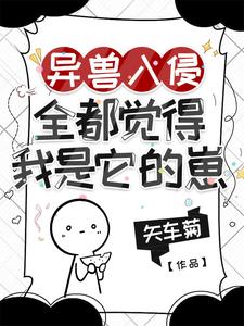 异兽入侵，全都觉得我是它的崽章节列表