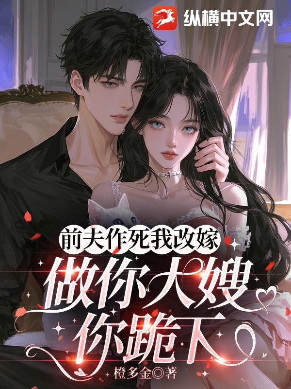 前夫作死我改嫁，做你大嫂你跪下章节列表