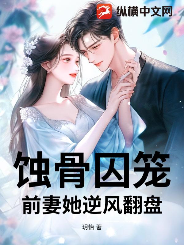 蚀骨囚笼：前妻她逆风翻盘章节列表