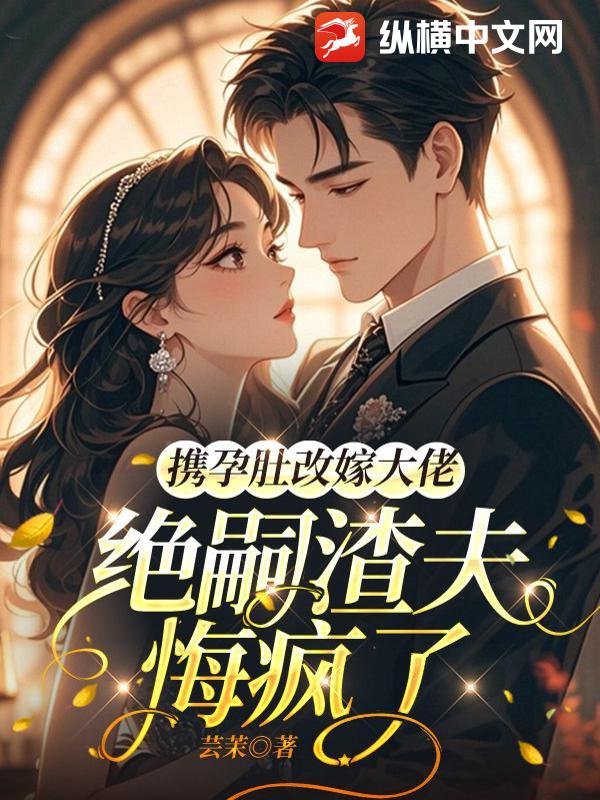 携孕肚改嫁大佬，绝嗣渣夫悔疯了章节列表