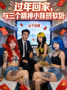 过年回家，与三个精神小妹挤软卧章节列表