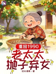 重回1990：老太太抛子弃女章节列表