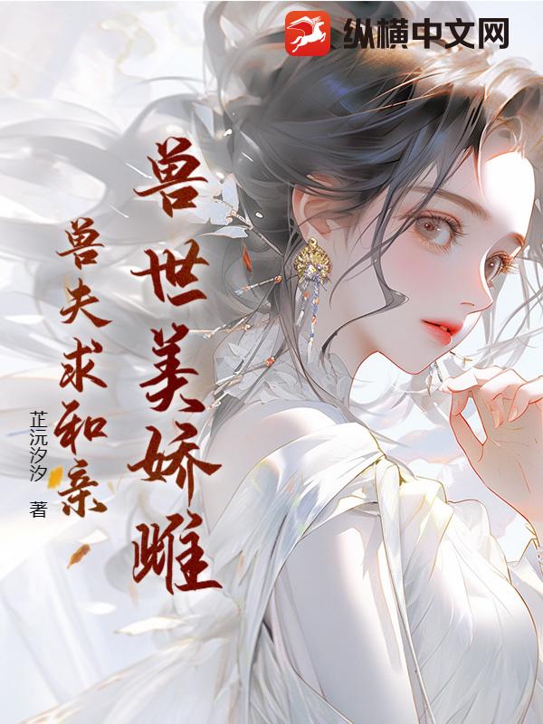 兽世美娇雌兽夫求和亲章节列表