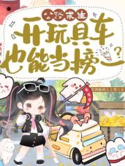 公路求生，开玩具车也能当榜一？章节列表