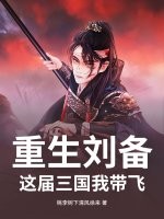 重生刘备：这届三国我带飞章节列表