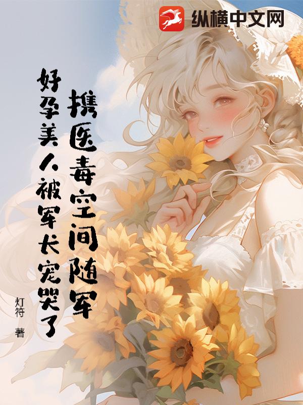 携医毒空间随军，好孕美人被军长宠哭了章节列表
