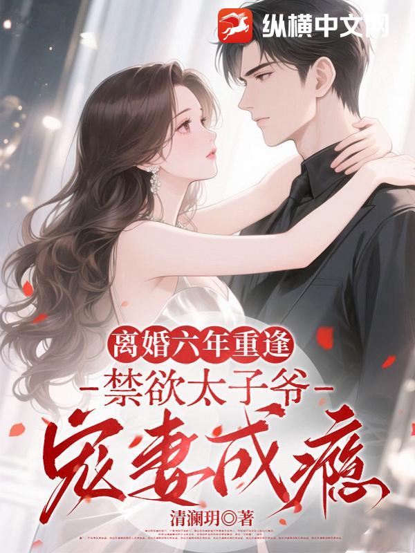 离婚六年重逢，禁欲太子爷宠妻成瘾章节列表