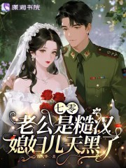 七零老公是糙汉，媳妇儿天黑了章节列表