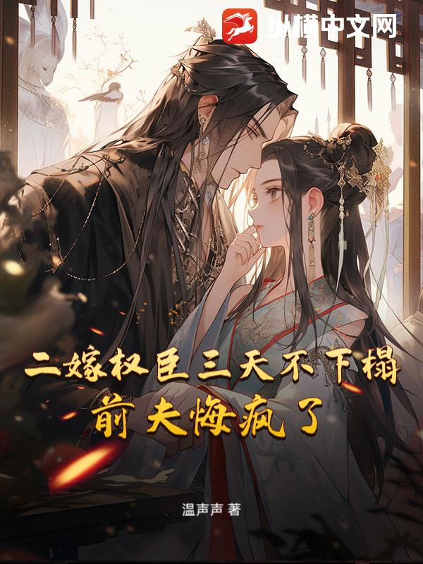 二嫁权臣三天不下榻，前夫悔疯了章节列表