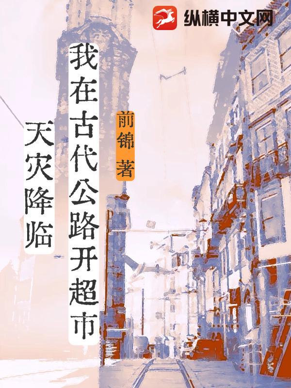 天灾降临，我在古代公路开超市章节列表