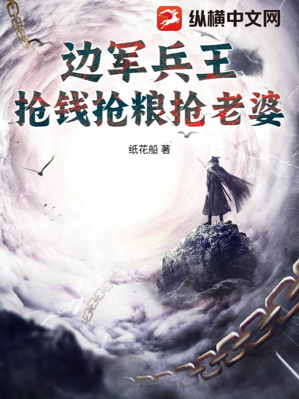 边军兵王，抢钱抢粮抢老婆章节列表