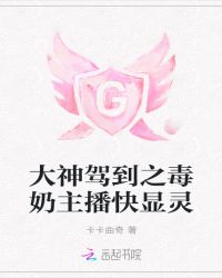 大神驾到之毒奶主播快显灵章节列表