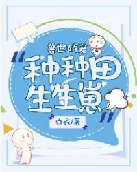 兽世娇宠：种种田生生崽章节列表