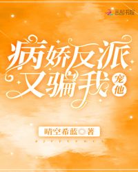 病娇反派又骗我宠他章节列表